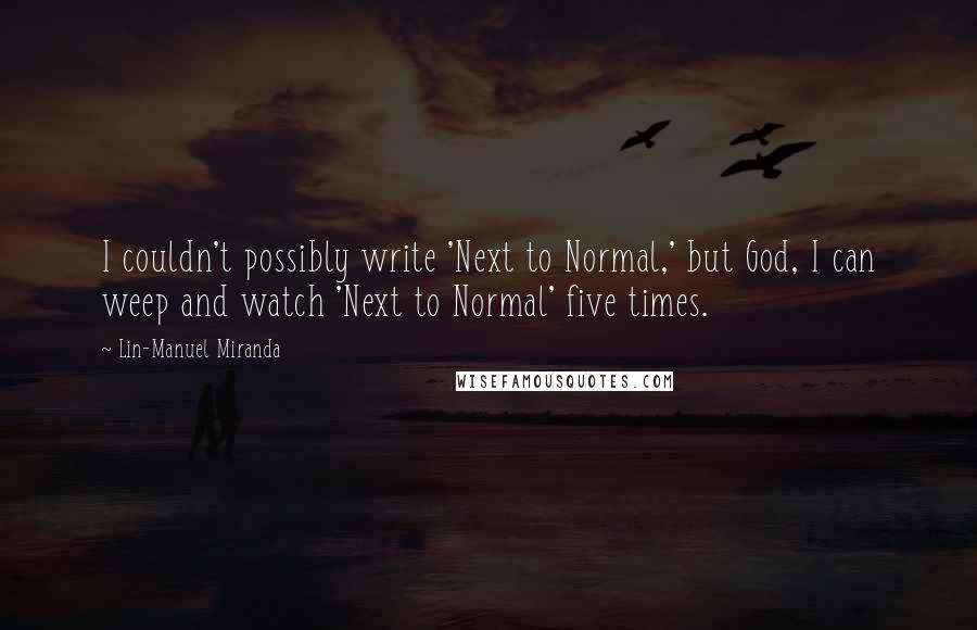 Lin-Manuel Miranda Quotes: I couldn't possibly write 'Next to Normal,' but God, I can weep and watch 'Next to Normal' five times.