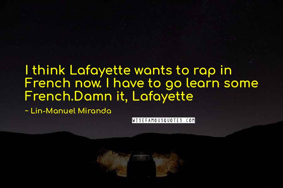 Lin-Manuel Miranda Quotes: I think Lafayette wants to rap in French now. I have to go learn some French.Damn it, Lafayette