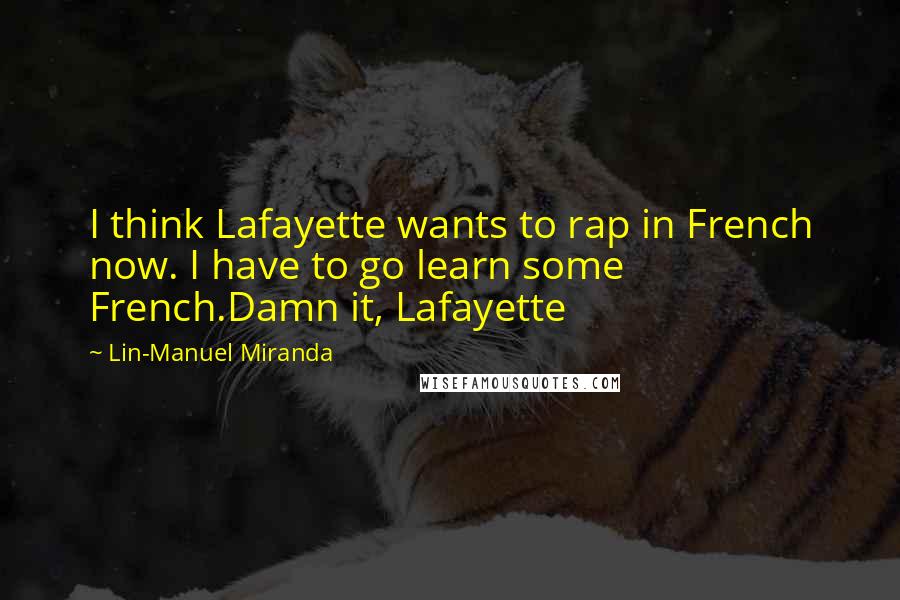 Lin-Manuel Miranda Quotes: I think Lafayette wants to rap in French now. I have to go learn some French.Damn it, Lafayette