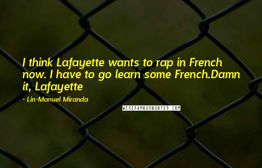 Lin-Manuel Miranda Quotes: I think Lafayette wants to rap in French now. I have to go learn some French.Damn it, Lafayette