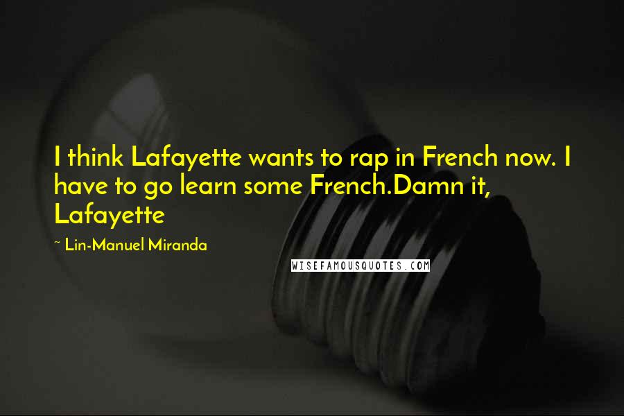 Lin-Manuel Miranda Quotes: I think Lafayette wants to rap in French now. I have to go learn some French.Damn it, Lafayette