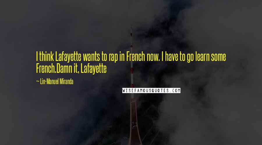 Lin-Manuel Miranda Quotes: I think Lafayette wants to rap in French now. I have to go learn some French.Damn it, Lafayette