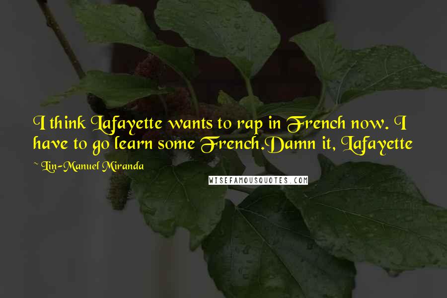 Lin-Manuel Miranda Quotes: I think Lafayette wants to rap in French now. I have to go learn some French.Damn it, Lafayette