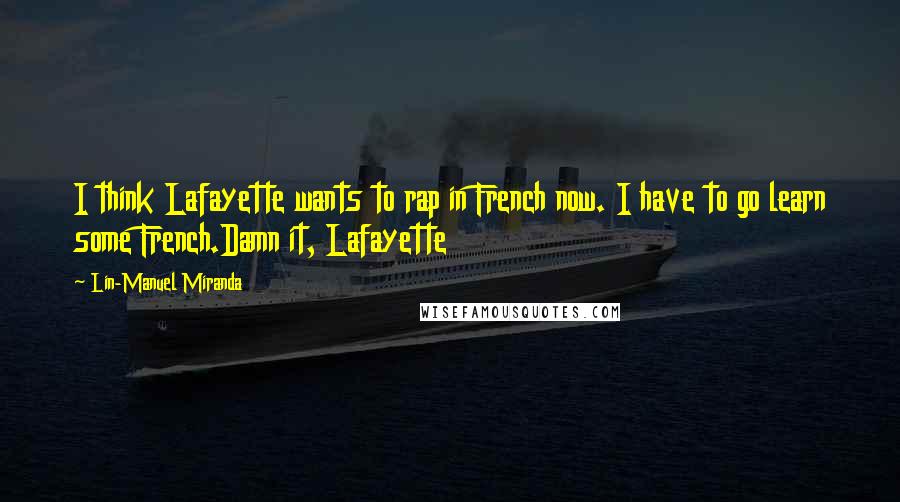 Lin-Manuel Miranda Quotes: I think Lafayette wants to rap in French now. I have to go learn some French.Damn it, Lafayette