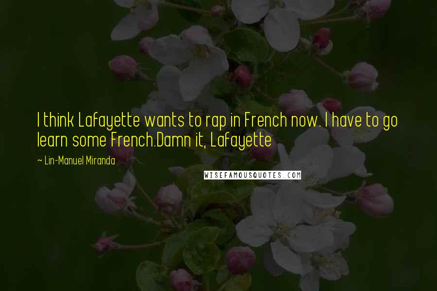 Lin-Manuel Miranda Quotes: I think Lafayette wants to rap in French now. I have to go learn some French.Damn it, Lafayette