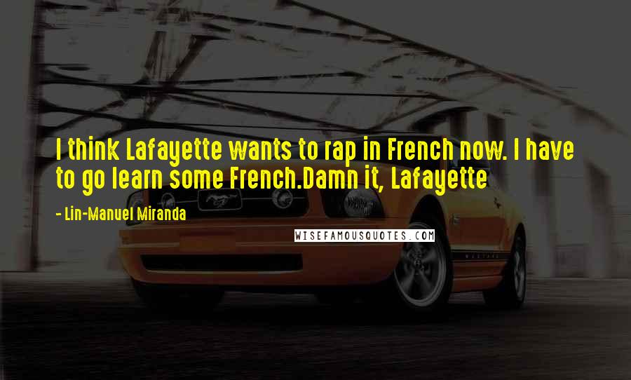 Lin-Manuel Miranda Quotes: I think Lafayette wants to rap in French now. I have to go learn some French.Damn it, Lafayette