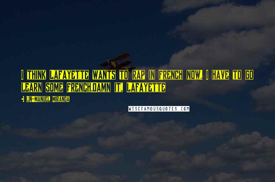Lin-Manuel Miranda Quotes: I think Lafayette wants to rap in French now. I have to go learn some French.Damn it, Lafayette