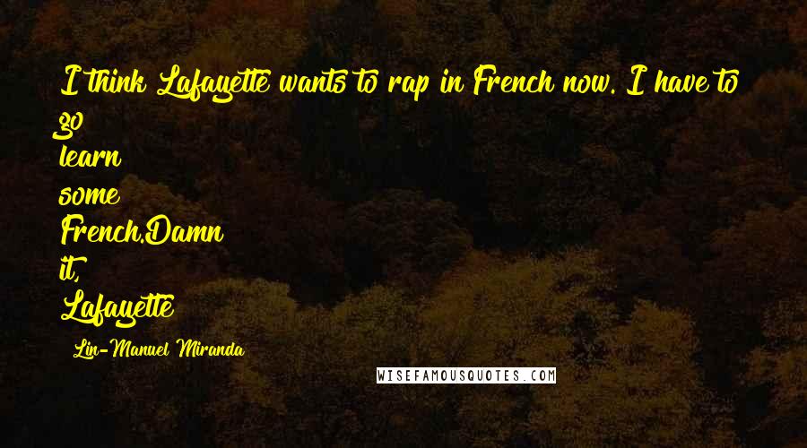 Lin-Manuel Miranda Quotes: I think Lafayette wants to rap in French now. I have to go learn some French.Damn it, Lafayette