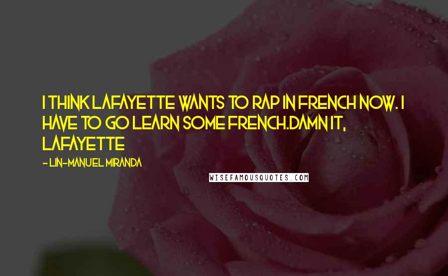 Lin-Manuel Miranda Quotes: I think Lafayette wants to rap in French now. I have to go learn some French.Damn it, Lafayette