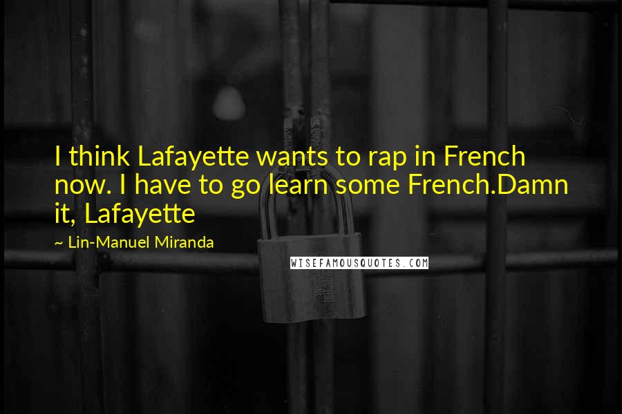 Lin-Manuel Miranda Quotes: I think Lafayette wants to rap in French now. I have to go learn some French.Damn it, Lafayette