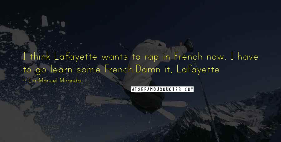 Lin-Manuel Miranda Quotes: I think Lafayette wants to rap in French now. I have to go learn some French.Damn it, Lafayette