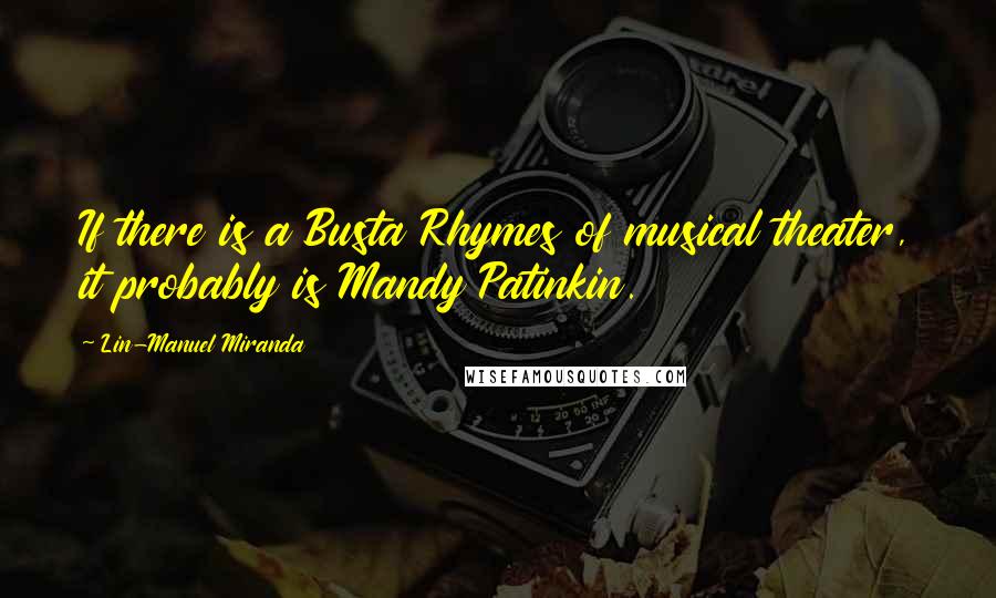 Lin-Manuel Miranda Quotes: If there is a Busta Rhymes of musical theater, it probably is Mandy Patinkin.