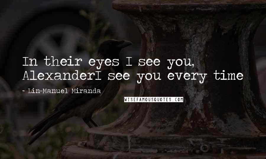 Lin-Manuel Miranda Quotes: In their eyes I see you, AlexanderI see you every time