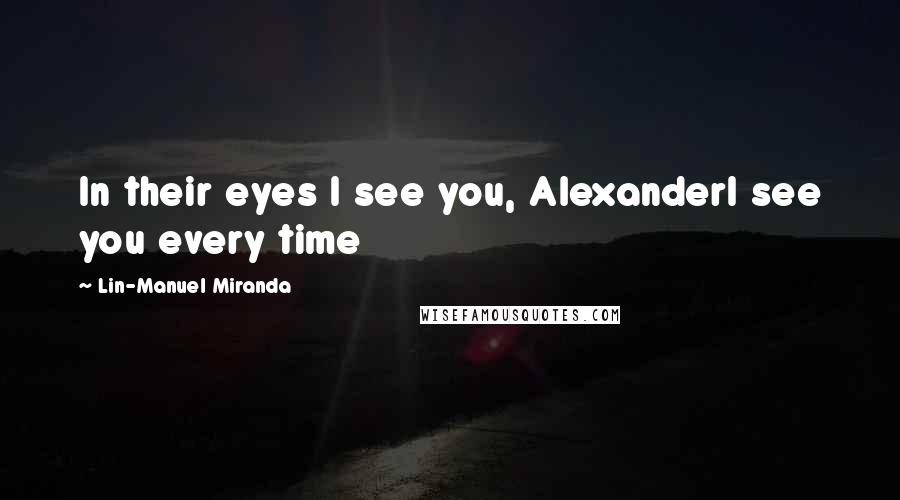 Lin-Manuel Miranda Quotes: In their eyes I see you, AlexanderI see you every time