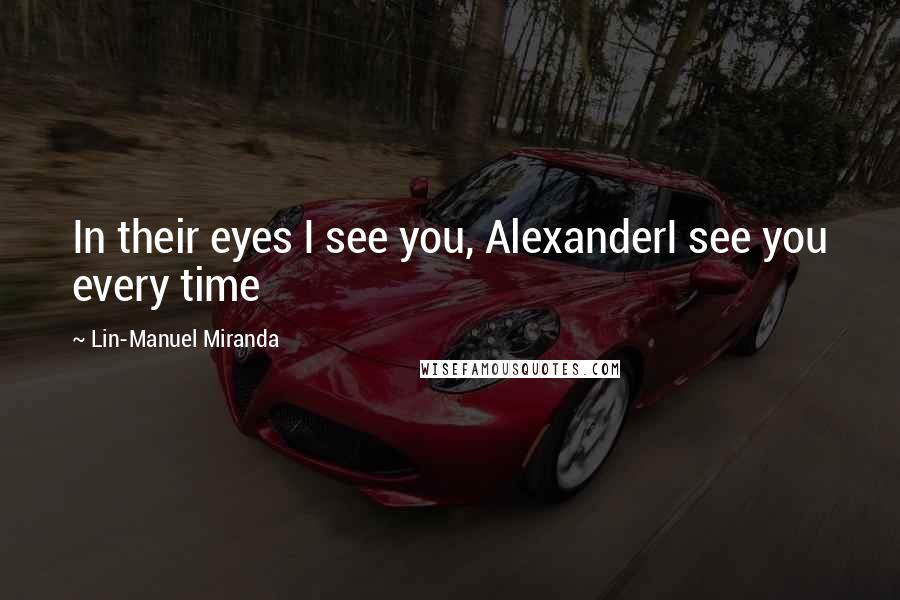 Lin-Manuel Miranda Quotes: In their eyes I see you, AlexanderI see you every time