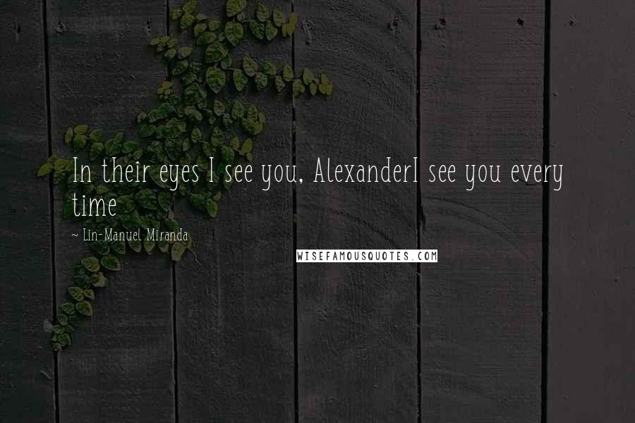 Lin-Manuel Miranda Quotes: In their eyes I see you, AlexanderI see you every time