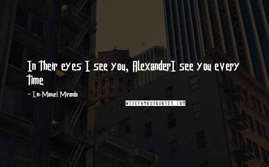 Lin-Manuel Miranda Quotes: In their eyes I see you, AlexanderI see you every time