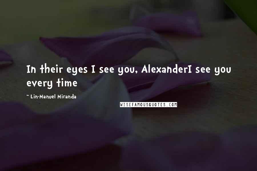 Lin-Manuel Miranda Quotes: In their eyes I see you, AlexanderI see you every time