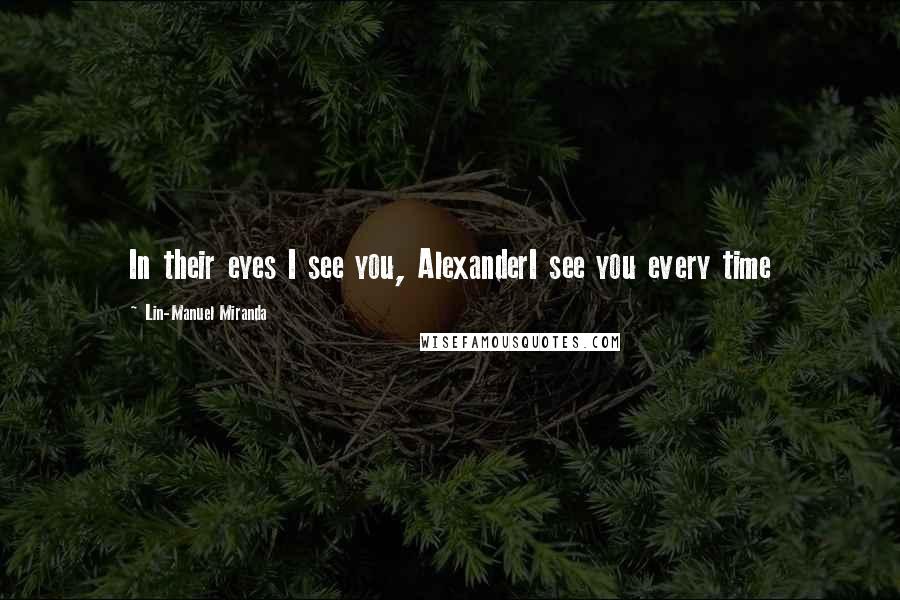 Lin-Manuel Miranda Quotes: In their eyes I see you, AlexanderI see you every time