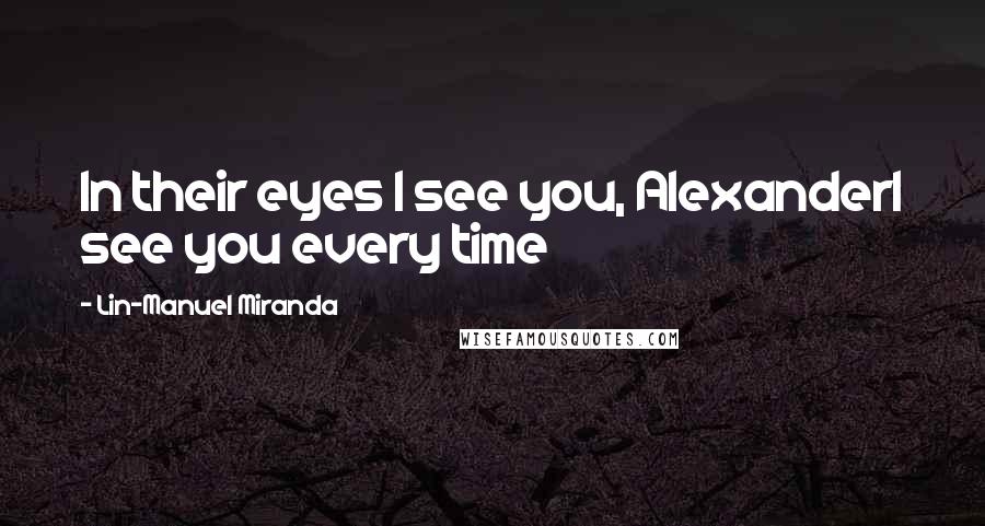 Lin-Manuel Miranda Quotes: In their eyes I see you, AlexanderI see you every time