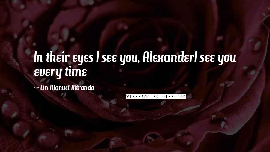 Lin-Manuel Miranda Quotes: In their eyes I see you, AlexanderI see you every time