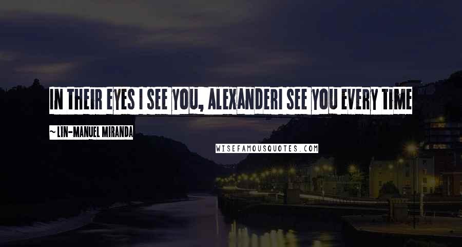 Lin-Manuel Miranda Quotes: In their eyes I see you, AlexanderI see you every time