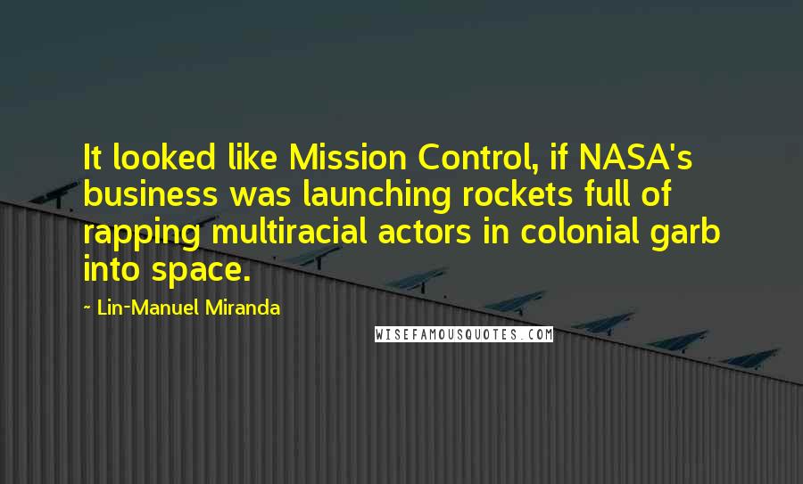 Lin-Manuel Miranda Quotes: It looked like Mission Control, if NASA's business was launching rockets full of rapping multiracial actors in colonial garb into space.