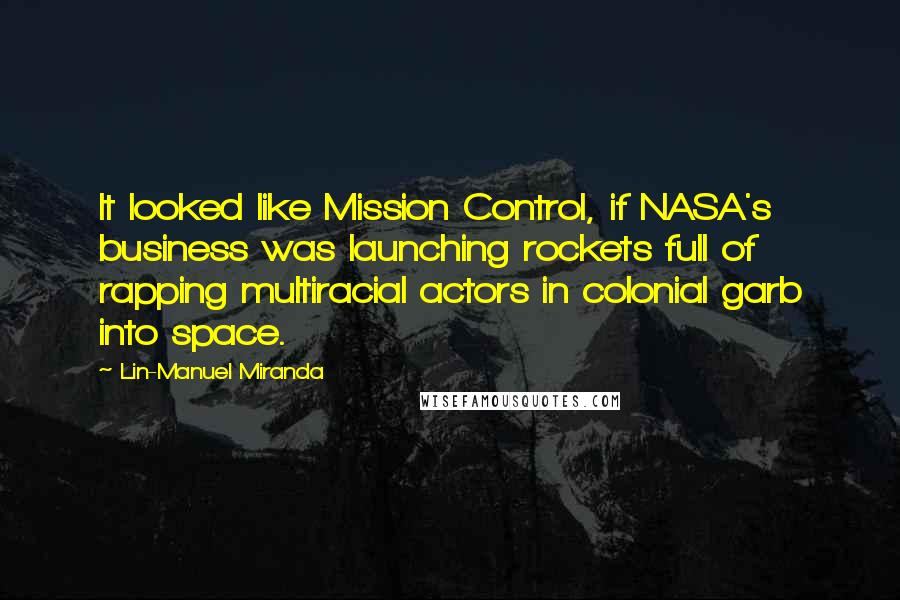 Lin-Manuel Miranda Quotes: It looked like Mission Control, if NASA's business was launching rockets full of rapping multiracial actors in colonial garb into space.