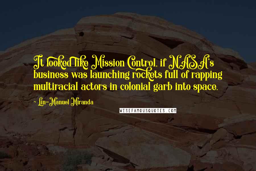 Lin-Manuel Miranda Quotes: It looked like Mission Control, if NASA's business was launching rockets full of rapping multiracial actors in colonial garb into space.