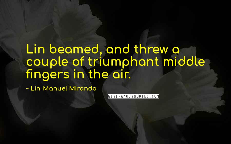 Lin-Manuel Miranda Quotes: Lin beamed, and threw a couple of triumphant middle fingers in the air.