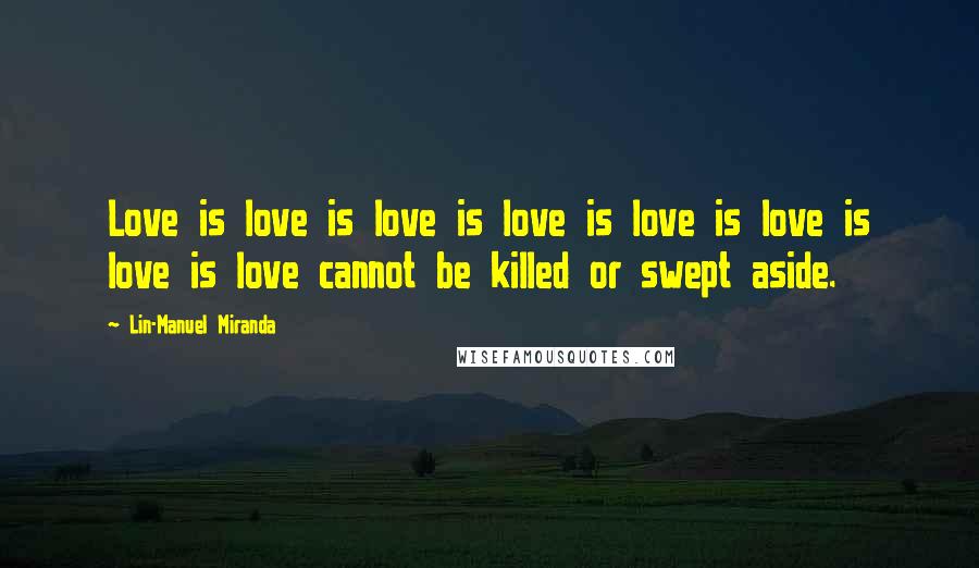 Lin-Manuel Miranda Quotes: Love is love is love is love is love is love is love is love cannot be killed or swept aside.