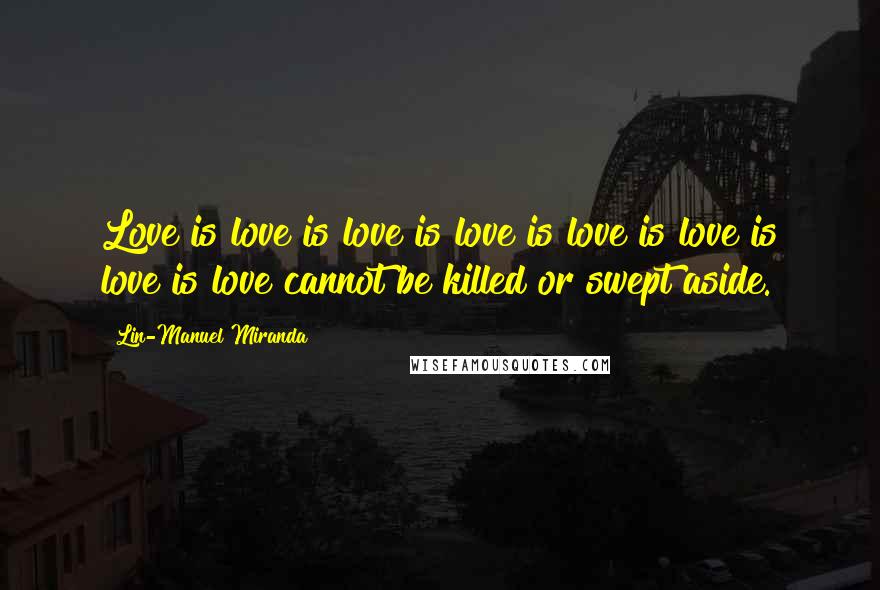 Lin-Manuel Miranda Quotes: Love is love is love is love is love is love is love is love cannot be killed or swept aside.