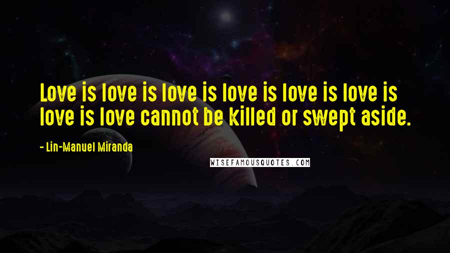 Lin-Manuel Miranda Quotes: Love is love is love is love is love is love is love is love cannot be killed or swept aside.