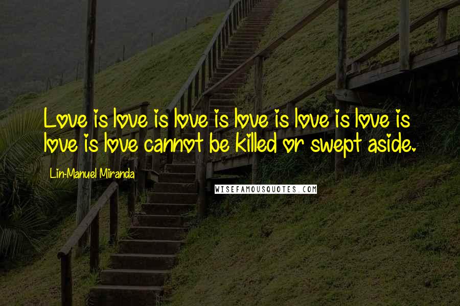 Lin-Manuel Miranda Quotes: Love is love is love is love is love is love is love is love cannot be killed or swept aside.