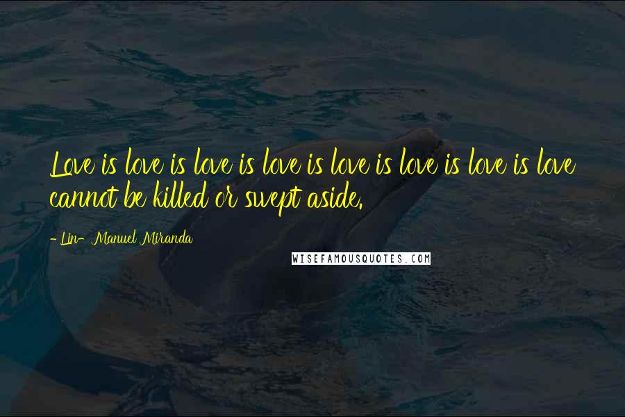 Lin-Manuel Miranda Quotes: Love is love is love is love is love is love is love is love cannot be killed or swept aside.