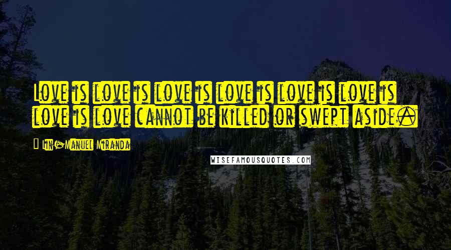 Lin-Manuel Miranda Quotes: Love is love is love is love is love is love is love is love cannot be killed or swept aside.