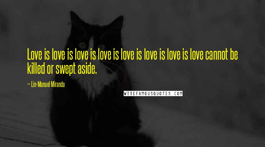 Lin-Manuel Miranda Quotes: Love is love is love is love is love is love is love is love cannot be killed or swept aside.