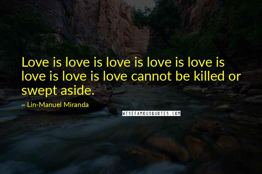 Lin-Manuel Miranda Quotes: Love is love is love is love is love is love is love is love cannot be killed or swept aside.