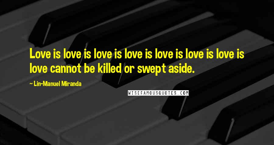 Lin-Manuel Miranda Quotes: Love is love is love is love is love is love is love is love cannot be killed or swept aside.