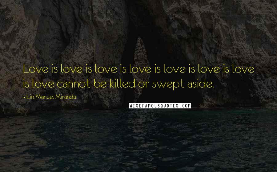 Lin-Manuel Miranda Quotes: Love is love is love is love is love is love is love is love cannot be killed or swept aside.