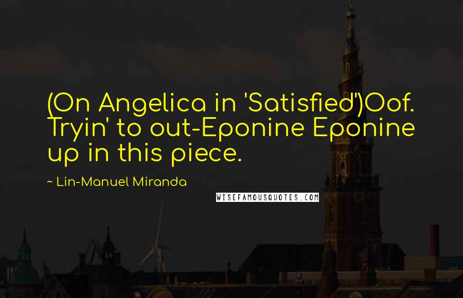 Lin-Manuel Miranda Quotes: (On Angelica in 'Satisfied')Oof. Tryin' to out-Eponine Eponine up in this piece.