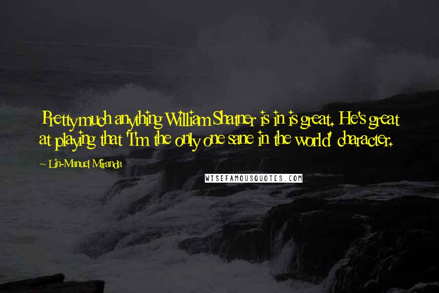 Lin-Manuel Miranda Quotes: Pretty much anything William Shatner is in is great. He's great at playing that 'I'm the only one sane in the world' character.