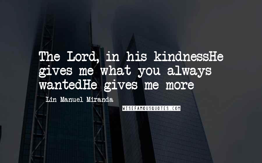 Lin-Manuel Miranda Quotes: The Lord, in his kindnessHe gives me what you always wantedHe gives me more-