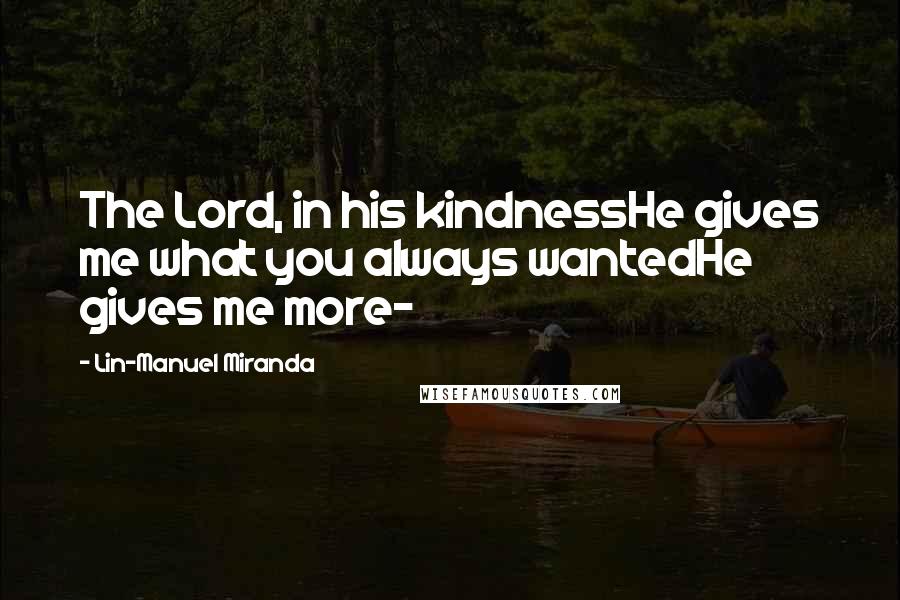 Lin-Manuel Miranda Quotes: The Lord, in his kindnessHe gives me what you always wantedHe gives me more-