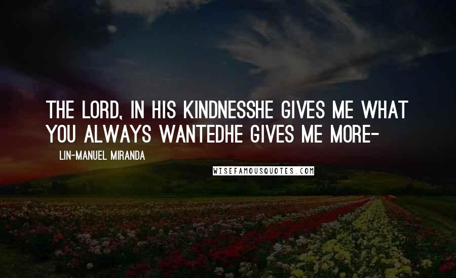 Lin-Manuel Miranda Quotes: The Lord, in his kindnessHe gives me what you always wantedHe gives me more-