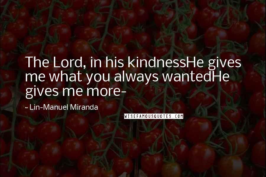 Lin-Manuel Miranda Quotes: The Lord, in his kindnessHe gives me what you always wantedHe gives me more-