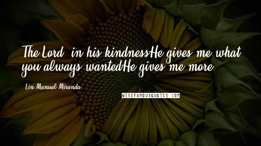 Lin-Manuel Miranda Quotes: The Lord, in his kindnessHe gives me what you always wantedHe gives me more-