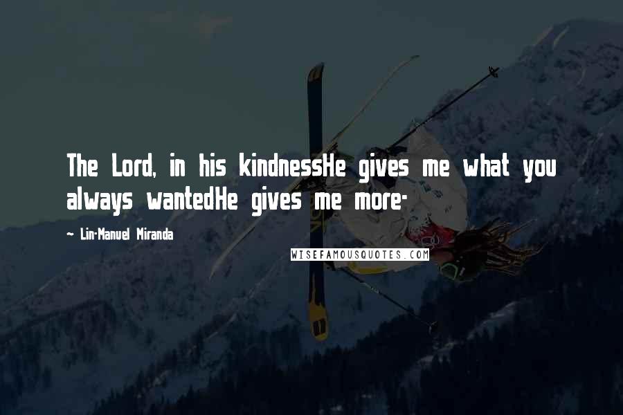 Lin-Manuel Miranda Quotes: The Lord, in his kindnessHe gives me what you always wantedHe gives me more-