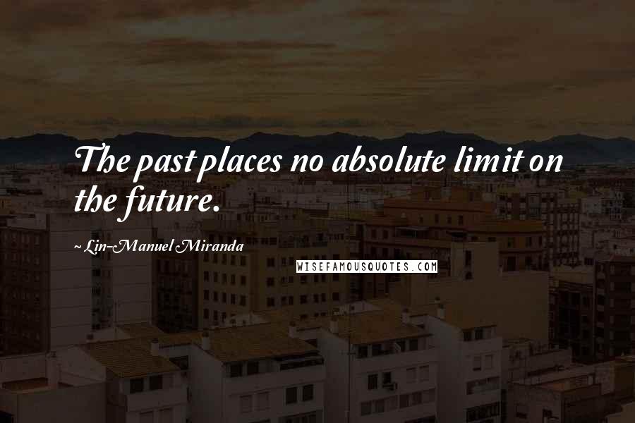 Lin-Manuel Miranda Quotes: The past places no absolute limit on the future.