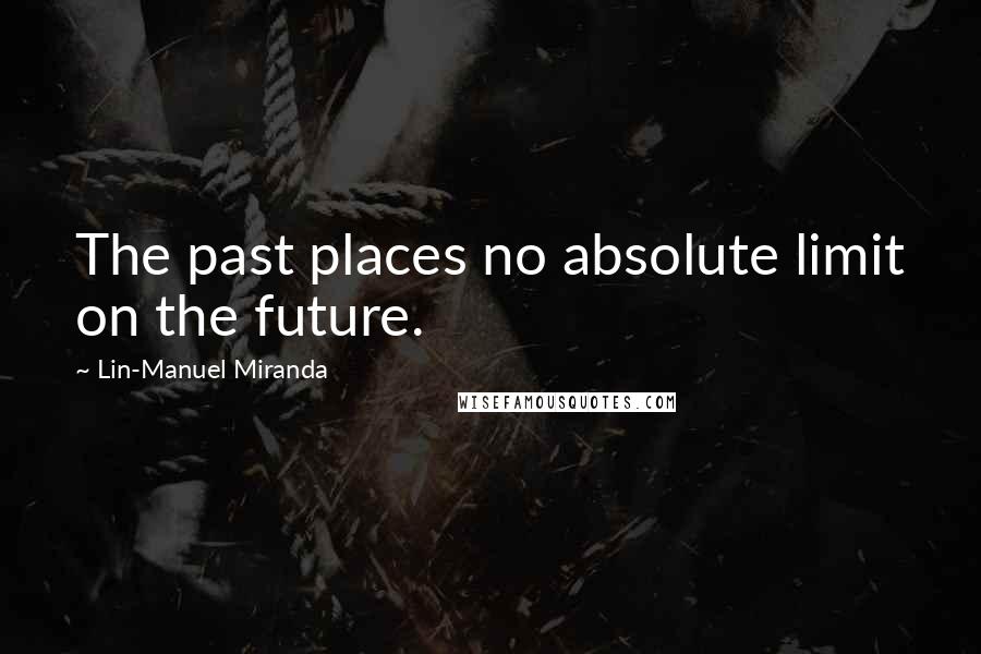 Lin-Manuel Miranda Quotes: The past places no absolute limit on the future.